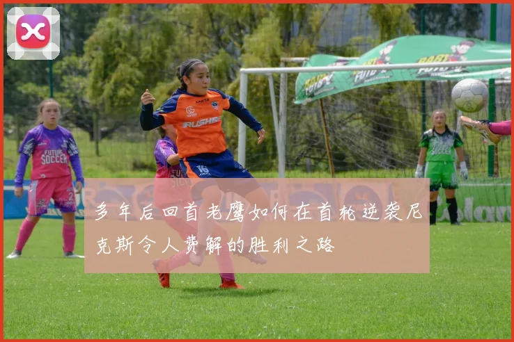 多年后回首老鹰如何在首轮逆袭尼克斯令人费解的胜利之路