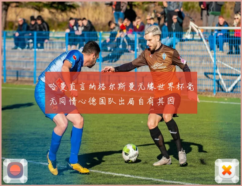 哈曼直言纳格尔斯曼无缘世界杯毫无同情心德国队出局自有其因